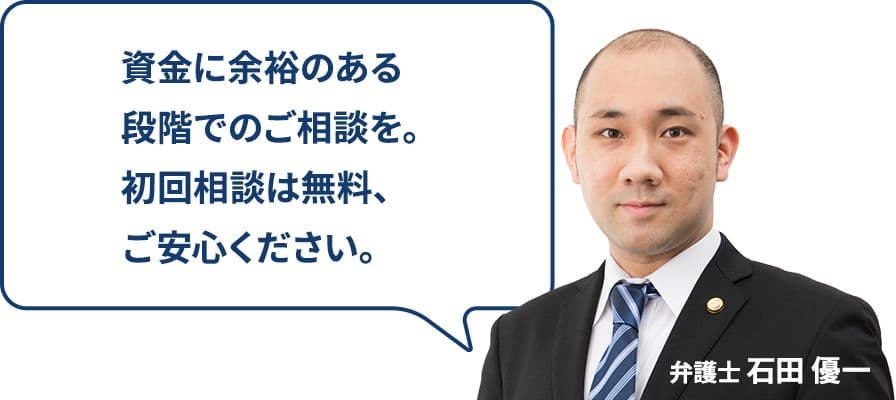 資金に余裕のある段階でのご相談を。初回相談は無料、ご安心ください。